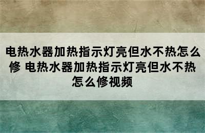 电热水器加热指示灯亮但水不热怎么修 电热水器加热指示灯亮但水不热怎么修视频